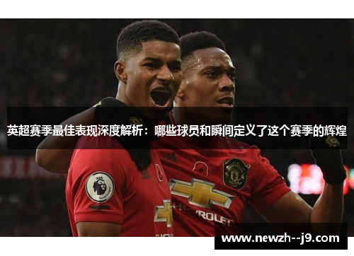 英超赛季最佳表现深度解析：哪些球员和瞬间定义了这个赛季的辉煌