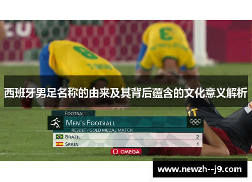 西班牙男足名称的由来及其背后蕴含的文化意义解析