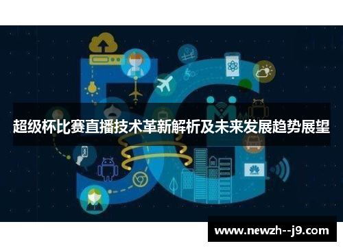 超级杯比赛直播技术革新解析及未来发展趋势展望