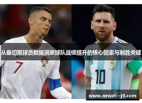 从桑切斯球员数据洞察球队战绩提升的核心因素与制胜关键