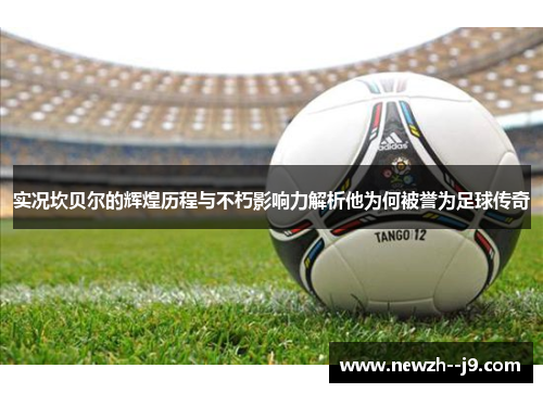 实况坎贝尔的辉煌历程与不朽影响力解析他为何被誉为足球传奇