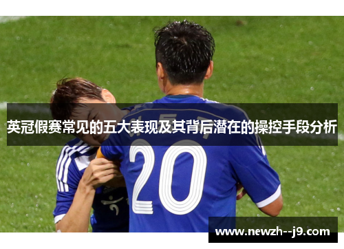 英冠假赛常见的五大表现及其背后潜在的操控手段分析