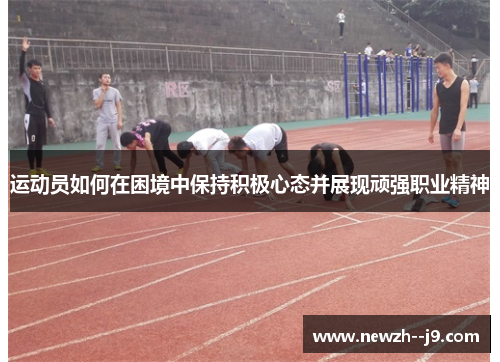 运动员如何在困境中保持积极心态并展现顽强职业精神