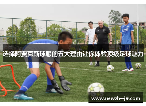 选择阿贾克斯球服的五大理由让你体验顶级足球魅力