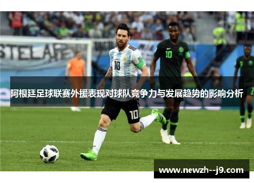 阿根廷足球联赛外援表现对球队竞争力与发展趋势的影响分析