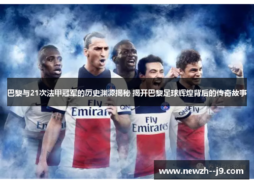 巴黎与21次法甲冠军的历史渊源揭秘 揭开巴黎足球辉煌背后的传奇故事