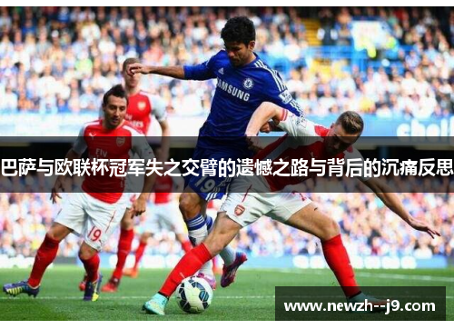 巴萨与欧联杯冠军失之交臂的遗憾之路与背后的沉痛反思