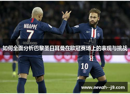 如何全面分析巴黎圣日耳曼在欧冠赛场上的表现与挑战