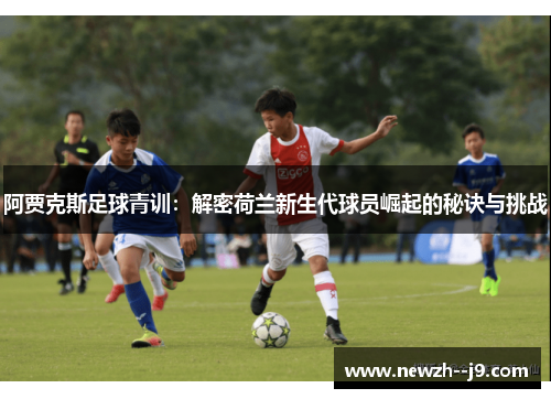 阿贾克斯足球青训：解密荷兰新生代球员崛起的秘诀与挑战