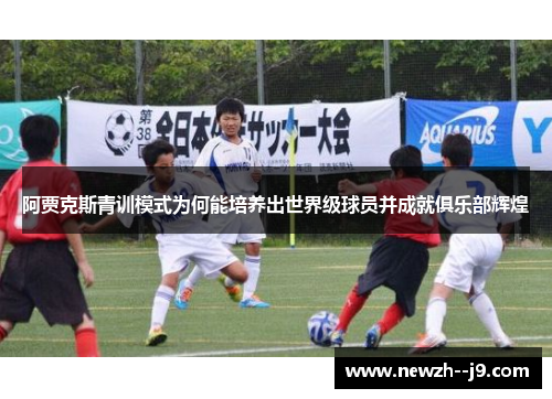 阿贾克斯青训模式为何能培养出世界级球员并成就俱乐部辉煌