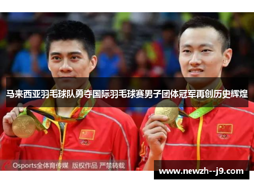 马来西亚羽毛球队勇夺国际羽毛球赛男子团体冠军再创历史辉煌