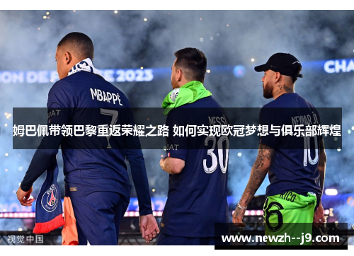 姆巴佩带领巴黎重返荣耀之路 如何实现欧冠梦想与俱乐部辉煌