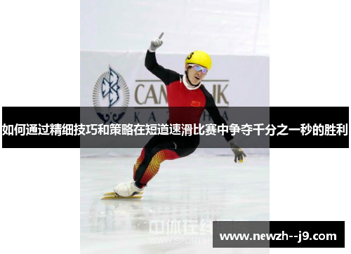 如何通过精细技巧和策略在短道速滑比赛中争夺千分之一秒的胜利