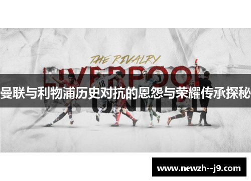 曼联与利物浦历史对抗的恩怨与荣耀传承探秘