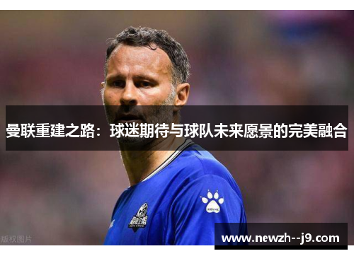 曼联重建之路：球迷期待与球队未来愿景的完美融合