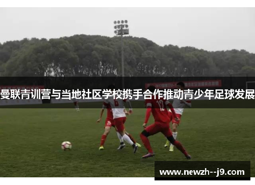 曼联青训营与当地社区学校携手合作推动青少年足球发展