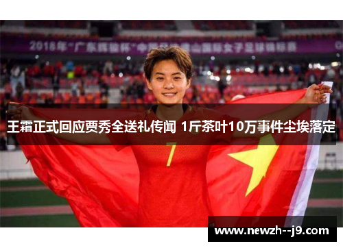 王霜正式回应贾秀全送礼传闻 1斤茶叶10万事件尘埃落定
