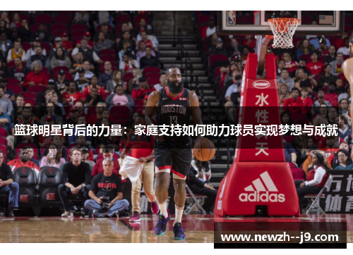 篮球明星背后的力量：家庭支持如何助力球员实现梦想与成就