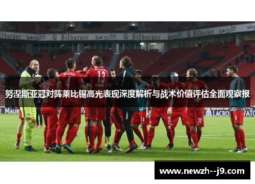 努涅斯亚冠对阵莱比锡高光表现深度解析与战术价值评估全面观察报