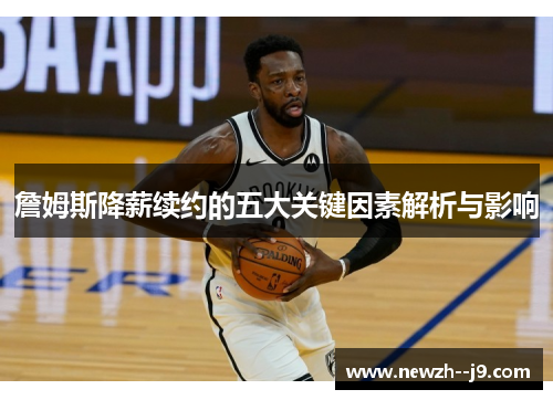 詹姆斯降薪续约的五大关键因素解析与影响