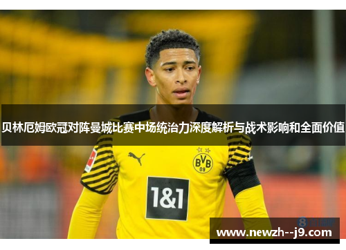 贝林厄姆欧冠对阵曼城比赛中场统治力深度解析与战术影响和全面价值