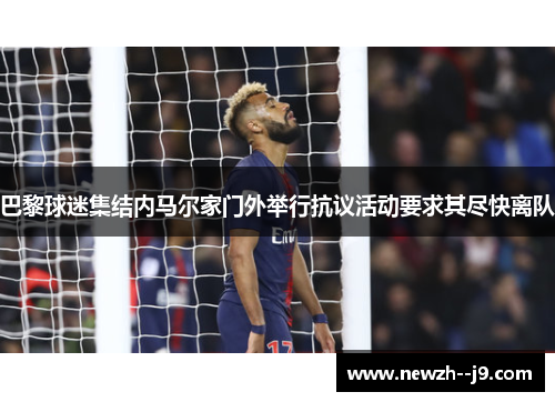 巴黎球迷集结内马尔家门外举行抗议活动要求其尽快离队