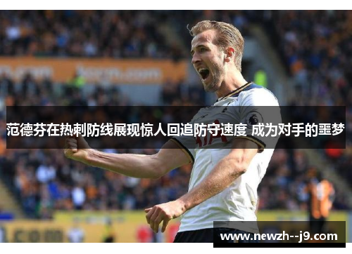 范德芬在热刺防线展现惊人回追防守速度 成为对手的噩梦