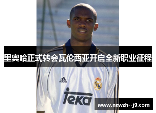 里奥哈正式转会瓦伦西亚开启全新职业征程
