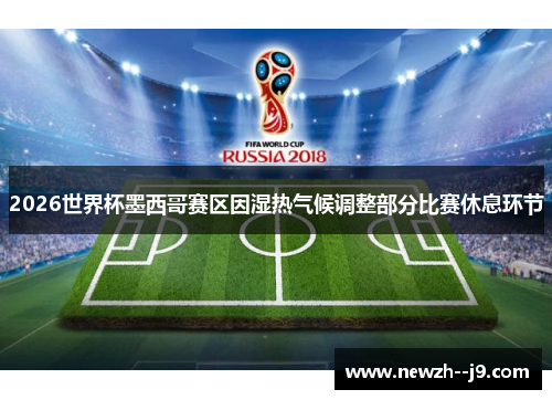 2026世界杯墨西哥赛区因湿热气候调整部分比赛休息环节