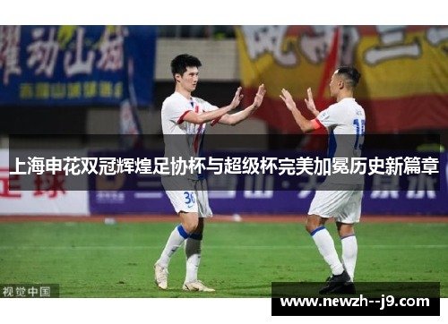 上海申花双冠辉煌足协杯与超级杯完美加冕历史新篇章